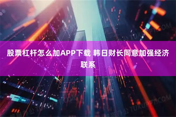 股票杠杆怎么加APP下载 韩日财长同意加强经济联系