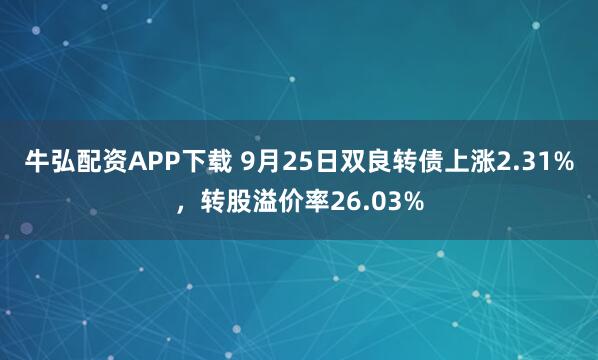 牛弘配资APP下载 9月25日双良转债上涨2.31%，转股溢价率26.03%