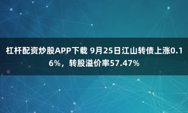 杠杆配资炒股APP下载 9月25日江山转债上涨0.16%，转股溢价率57.47%