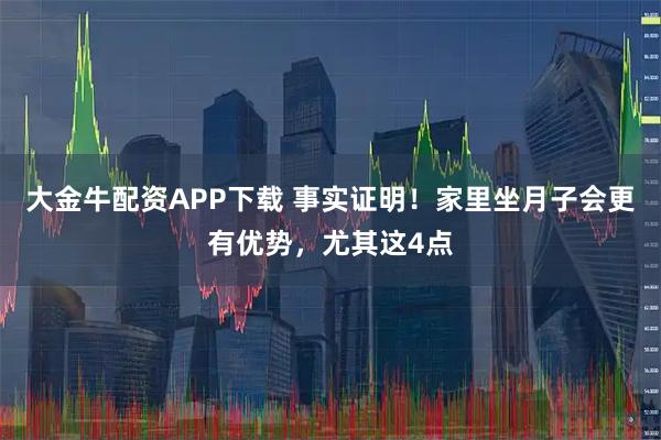 大金牛配资APP下载 事实证明！家里坐月子会更有优势，尤其这4点