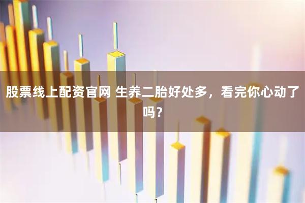股票线上配资官网 生养二胎好处多，看完你心动了吗？