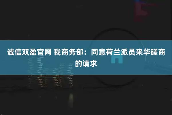 诚信双盈官网 我商务部：同意荷兰派员来华磋商的请求