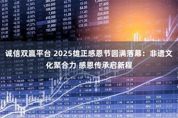 诚信双赢平台 2025雄正感恩节圆满落幕：非遗文化聚合力 感恩传承启新程