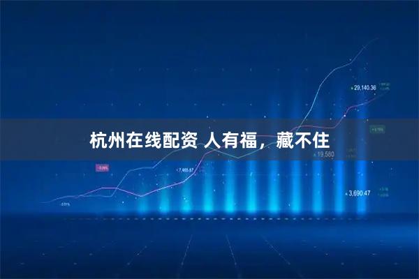 杭州在线配资 人有福，藏不住