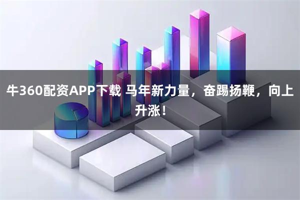 牛360配资APP下载 马年新力量，奋踢扬鞭，向上升涨！
