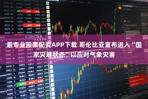 最专业股票配资APP下载 哥伦比亚宣布进入“国家灾难状态”以应对气象灾害