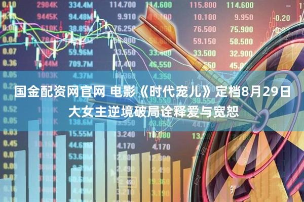 国金配资网官网 电影《时代宠儿》定档8月29日 大女主逆境破局诠释爱与宽恕